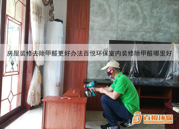房屋裝修去除甲醛更好辦法百悅環保室內裝修除甲醛哪里好 